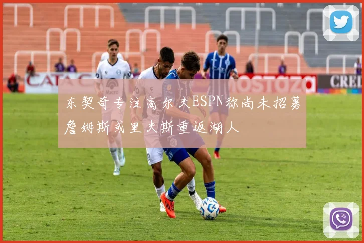 东契奇专注高尔夫ESPN称尚未招募詹姆斯或里夫斯重返湖人