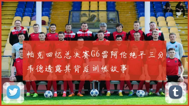 帕克回忆总决赛G6雷阿伦绝平三分韦德透露其背后训练故事