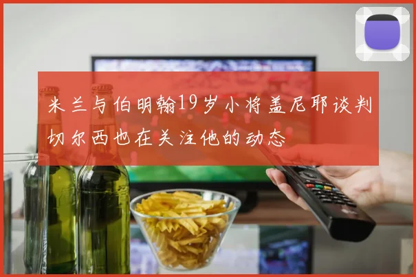 米兰与伯明翰19岁小将盖尼耶谈判切尔西也在关注他的动态