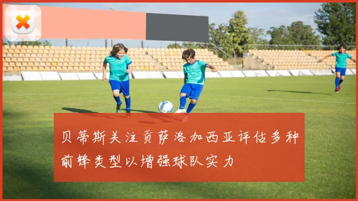 贝蒂斯关注贡萨洛加西亚评估多种前锋类型以增强球队实力