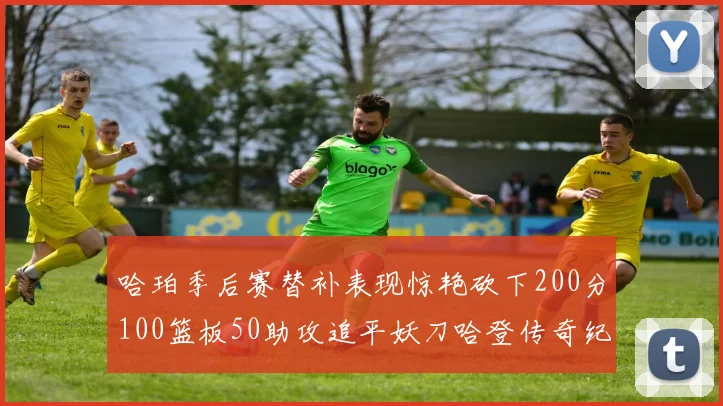 哈珀季后赛替补表现惊艳砍下200分100篮板50助攻追平妖刀哈登传奇纪录