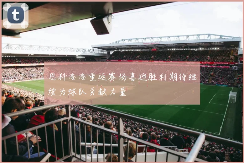 恩科洛洛重返赛场喜迎胜利期待继续为球队贡献力量