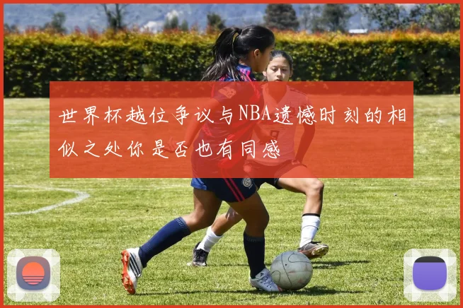 世界杯越位争议与NBA遗憾时刻的相似之处你是否也有同感