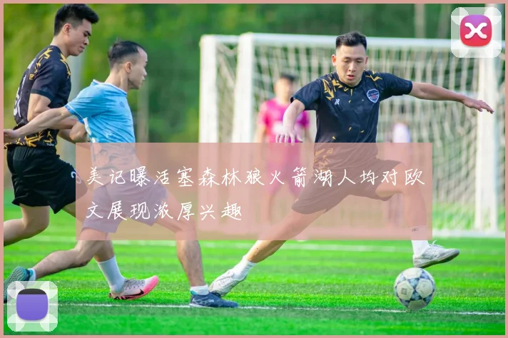 美记曝活塞森林狼火箭湖人均对欧文展现浓厚兴趣