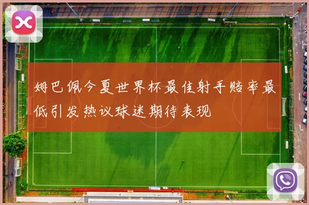姆巴佩今夏世界杯最佳射手赔率最低引发热议球迷期待表现