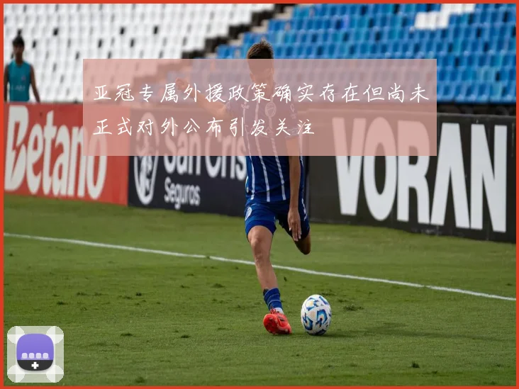 亚冠专属外援政策确实存在但尚未正式对外公布引发关注